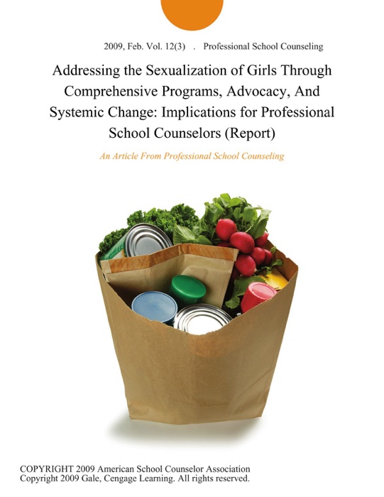 Addressing the Sexualization of Girls Through Comprehensive Programs, Advocacy, And Systemic Change: Implications for Professional School Counselors (Report)