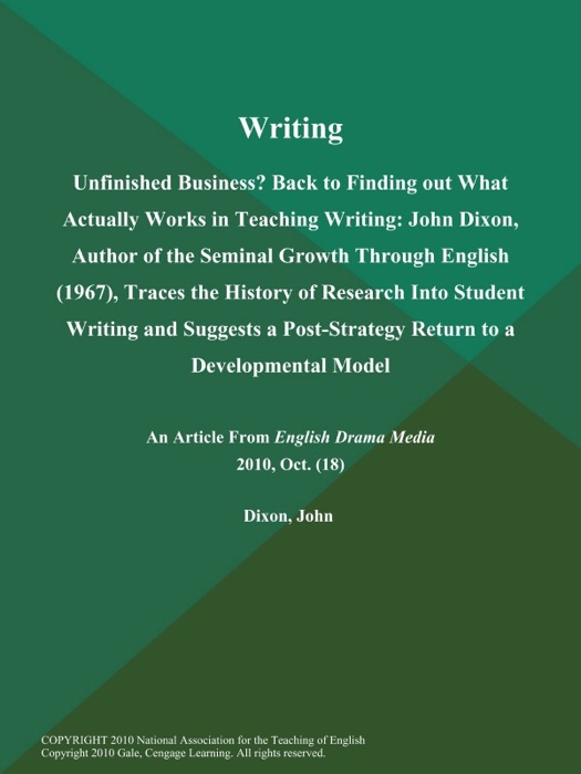 Writing: Unfinished Business? Back to Finding out What Actually Works in Teaching Writing: John Dixon, Author of the Seminal Growth Through English (1967), Traces the History of Research Into Student Writing and Suggests a Post-Strategy Return to a Developmental Model