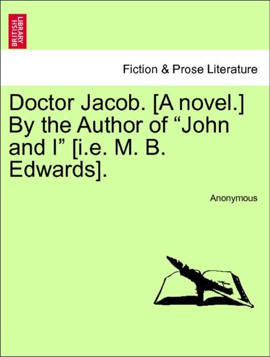 Doctor Jacob. [A novel.] By the Author of “John and I” [i.e. M. B. Edwards]. Vol. III