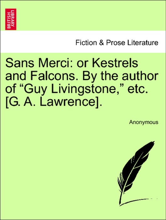 Sans Merci: or Kestrels and Falcons. By the author of “Guy Livingstone,” etc. [G. A. Lawrence].