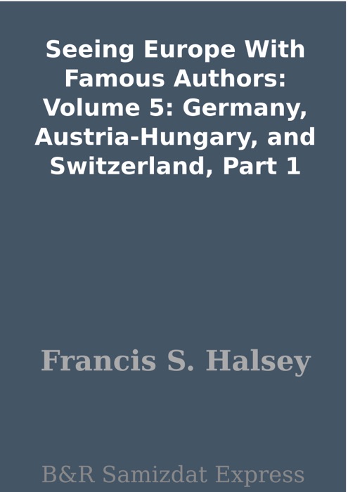 Seeing Europe With Famous Authors: Volume 5:  Germany, Austria-Hungary, and Switzerland, Part 1