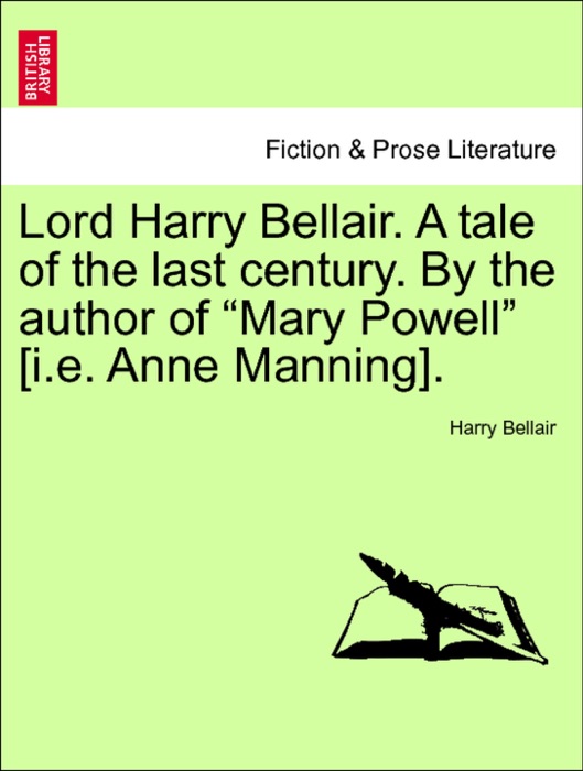 Lord Harry Bellair. A tale of the last century. By the author of “Mary Powell” [i.e. Anne Manning]. Vol. I.