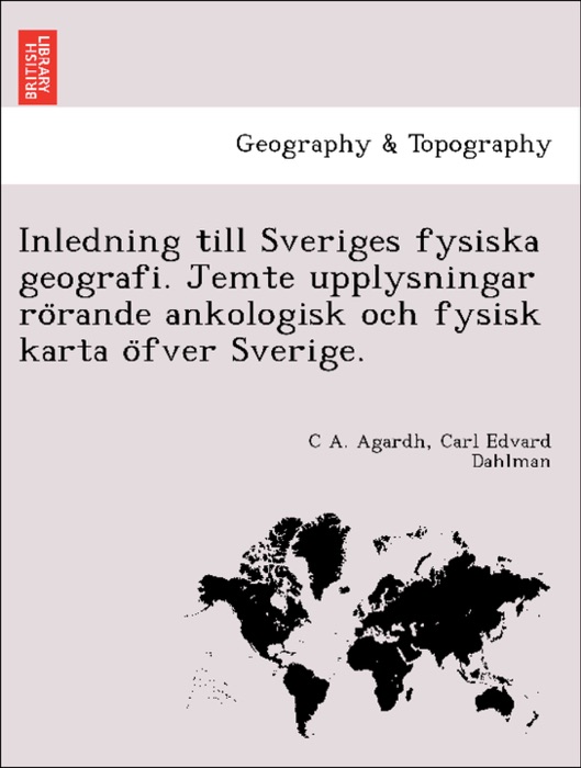 Inledning till Sveriges fysiska geografi. Jemte upplysningar rörande ankologisk och fysisk karta öfver Sverige.