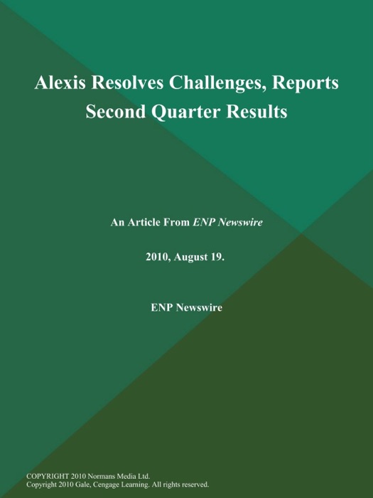 Alexis Resolves Challenges, Reports Second Quarter Results