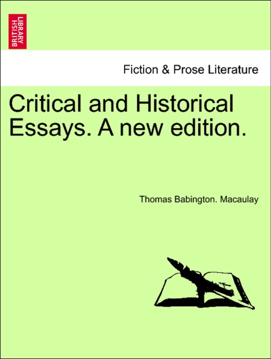 Critical and Historical Essays. A new edition.