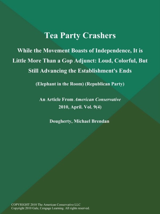 Tea Party Crashers: While the Movement Boasts of Independence, It is Little More Than a Gop Adjunct: Loud, Colorful, But Still Advancing the Establishment's Ends (Elephant in the Room) (Republican Party)