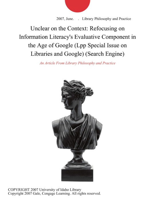 Unclear on the Context: Refocusing on Information Literacy's Evaluative Component in the Age of Google (Lpp Special Issue on Libraries and Google) (Search Engine)