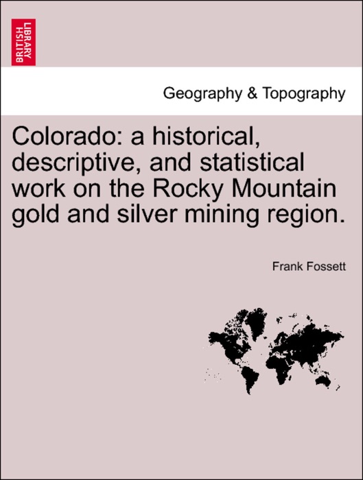 Colorado: a historical, descriptive, and statistical work on the Rocky Mountain gold and silver mining region.