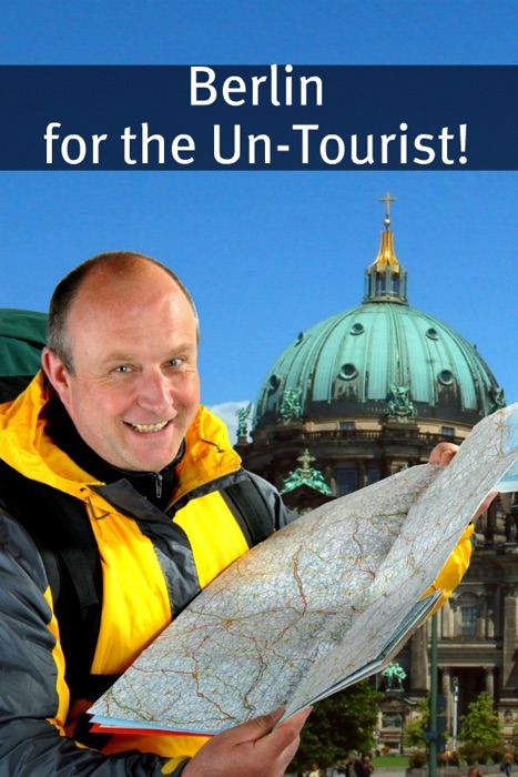 Berlin for the Un-Tourist! The Ultimate Travel Guide for the Person Who Wants to See More Than the Average Tourist