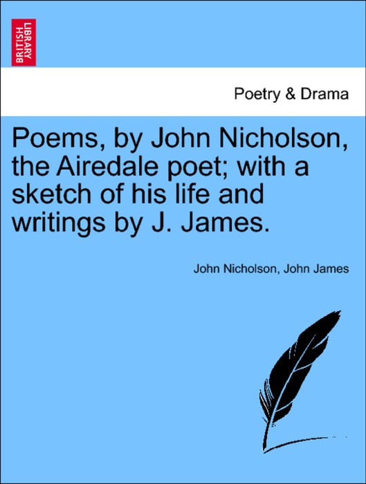 Poems, by John Nicholson, the Airedale poet; with a sketch of his life and writings by J. James.