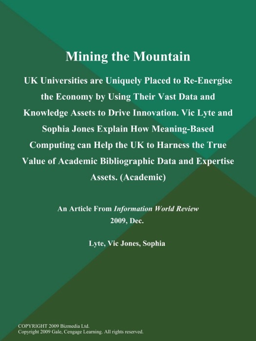 Mining the Mountain: UK Universities are Uniquely Placed to Re-Energise the Economy by Using Their Vast Data and Knowledge Assets to Drive Innovation. Vic Lyte and Sophia Jones Explain How Meaning-Based Computing can Help the UK to Harness the True Value of Academic Bibliographic Data and Expertise Assets (Academic)