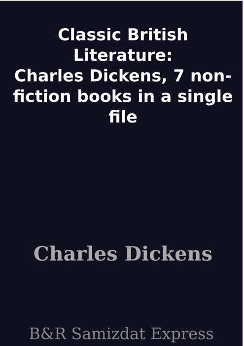 Classic British Literature: Charles Dickens, 7 non-fiction  books in a single file