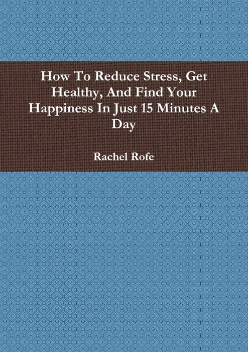 How to Reduce Stress, Get Healthy, and Find Your Happiness in Just 15 Minutes a Day