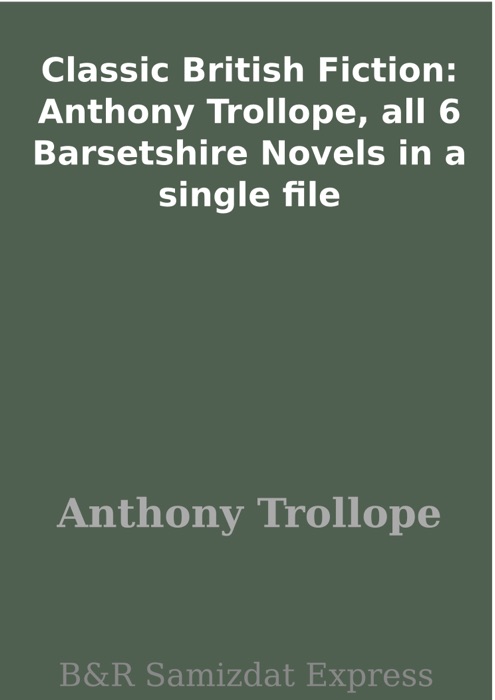Classic British Fiction: Anthony Trollope, all 6 Barsetshire Novels in a single file