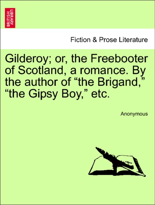 Gilderoy; or, the Freebooter of Scotland, a romance. By the author of “the Brigand,” “the Gipsy Boy,” etc.