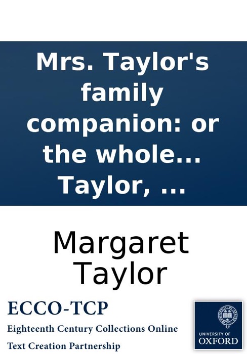 Mrs. Taylor's family companion: or the whole art of cookery display'd, in the newest and most easy method, being a collection of receipts to set out a table cheap, ... To which are added, instructions for marketing, sundry bills of fare, ... The whole ca