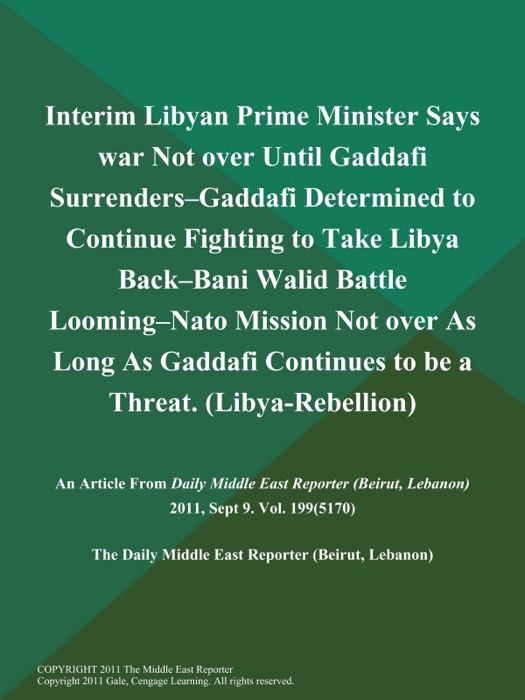 Interim Libyan Prime Minister Says war Not over Until Gaddafi Surrenders--Gaddafi Determined to Continue Fighting to Take Libya Back--Bani Walid Battle Looming--Nato Mission Not over As Long As Gaddafi Continues to be a Threat (Libya-Rebellion)