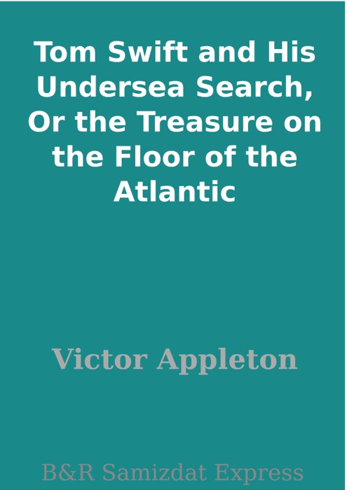 Tom Swift and His Undersea Search, Or the Treasure on the Floor of the Atlantic