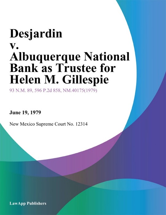 Desjardin v. Albuquerque National Bank As Trustee for Helen M. Gillespie