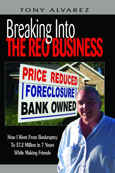 Breaking into the REO Business: How I Went from Bankruptcy to $7.2 Million in 7 Years While Making Friends