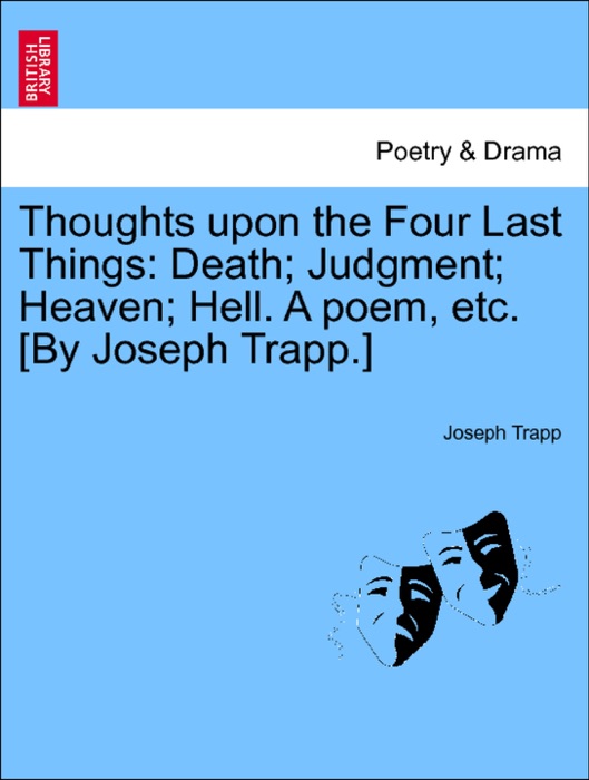 Thoughts upon the Four Last Things: Death; Judgment; Heaven; Hell. A poem, etc. [By Joseph Trapp.] Part. I