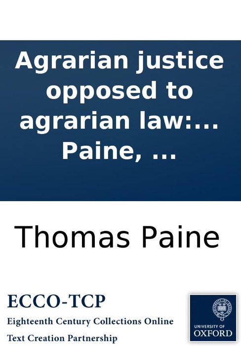 Agrarian justice opposed to agrarian law: and to agrarian monopoly; being a plan for meliorating the condition of man, by creating in every nation a national fund, ... By Thomas Paine, ...