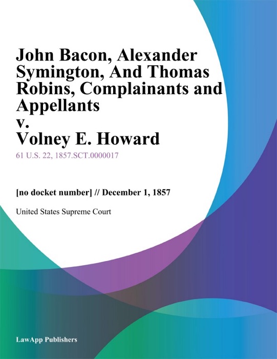 John Bacon, Alexander Symington, And Thomas Robins, Complainants and Appellants v. Volney E. Howard