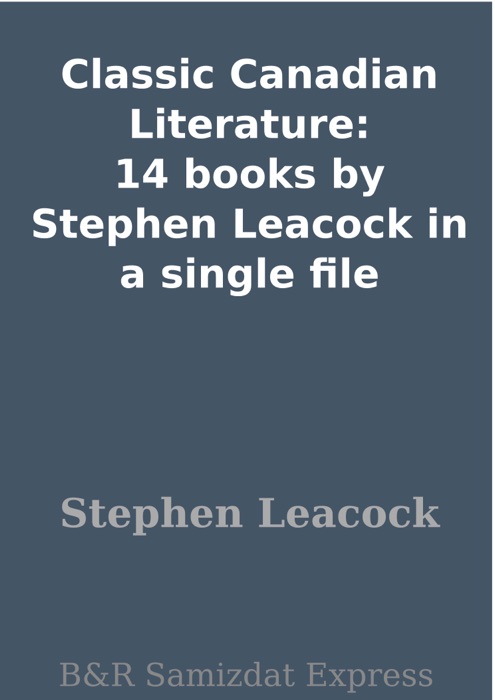 Classic Canadian Literature: 14 books by Stephen Leacock in a single file