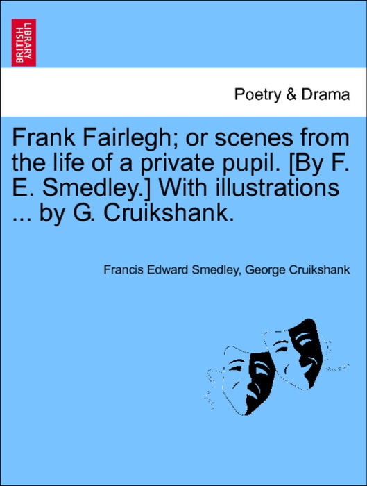 Frank Fairlegh; or scenes from the life of a private pupil. [By F. E. Smedley.] With illustrations ... by G. Cruikshank.