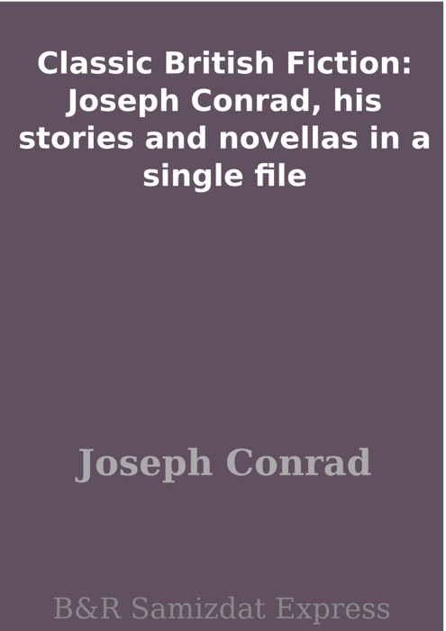 Classic British Fiction: Joseph Conrad, his stories and novellas in a single file