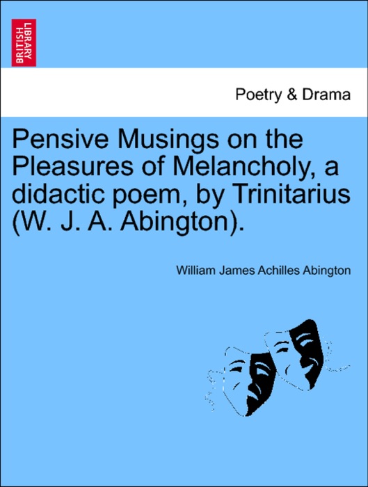 Pensive Musings on the Pleasures of Melancholy, a didactic poem, by Trinitarius (W. J. A. Abington).