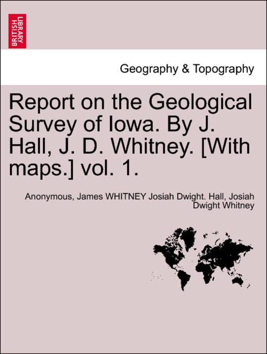 Report on the Geological Survey of Iowa. By J. Hall, J. D. Whitney. [With maps.] vol. 1.