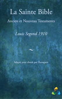 La Sainte Bible, traduction Louis Segond 1910 - Louis Segond & Theospace