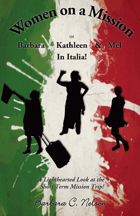 Women on a Mission Or Barbara, Kathleen and Mel in Italia: A Lighthearted look at the Short Term Mission Trip