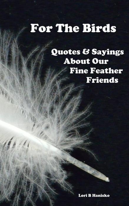 For The Birds: Quotes & Sayings About Our Fine Feathered Friends