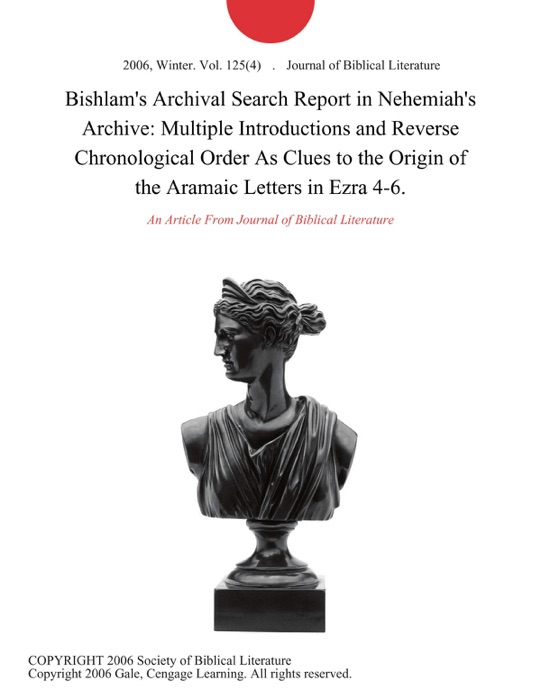Bishlam's Archival Search Report in Nehemiah's Archive: Multiple Introductions and Reverse Chronological Order As Clues to the Origin of the Aramaic Letters in Ezra 4-6.