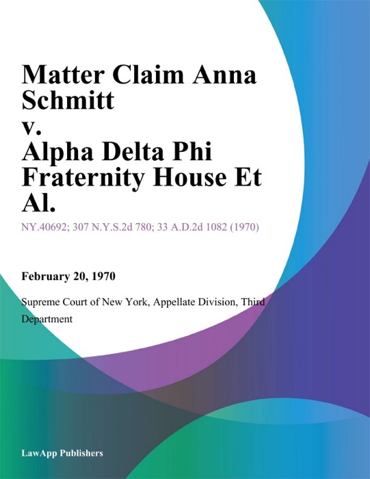 Matter Claim Anna Schmitt v. Alpha Delta Phi Fraternity House Et Al.
