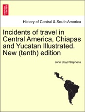 Incidents of travel in Central America, Chiapas and Yucatan Illustrated. Vol. I. New (tenth) edition