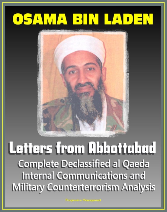 Osama bin Laden: Letters from Abbottabad - Complete Declassified Internal al-Qaida Communications and Analysis, Historical Perspective and Implications for American Policy (bin Ladin and al Qaeda)