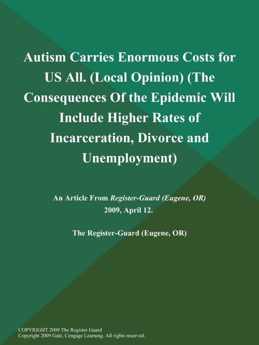 Autism Carries Enormous Costs for US All (Local Opinion) (The Consequences of the Epidemic will Include Higher Rates of Incarceration, Divorce and Unemployment)