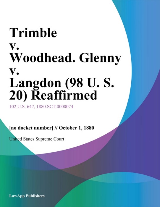 Trimble v. Woodhead. Glenny v. Langdon (98 U. S. 20) Reaffirmed