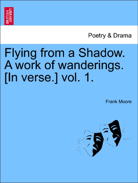 Flying from a Shadow. A work of wanderings. [In verse.] vol. 1.