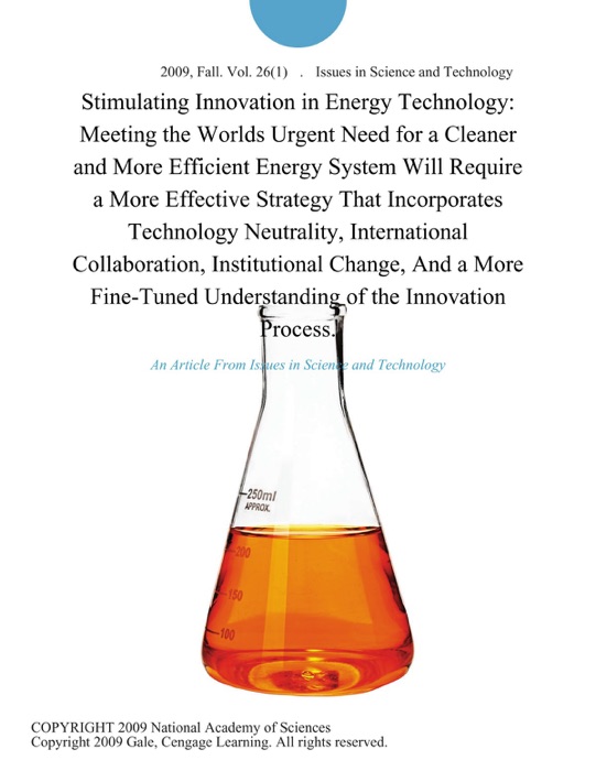 Stimulating Innovation in Energy Technology: Meeting the Worlds Urgent Need for a Cleaner and More Efficient Energy System Will Require a More Effective Strategy That Incorporates Technology Neutrality, International Collaboration, Institutional Change, And a More Fine-Tuned Understanding of the Innovation Process.