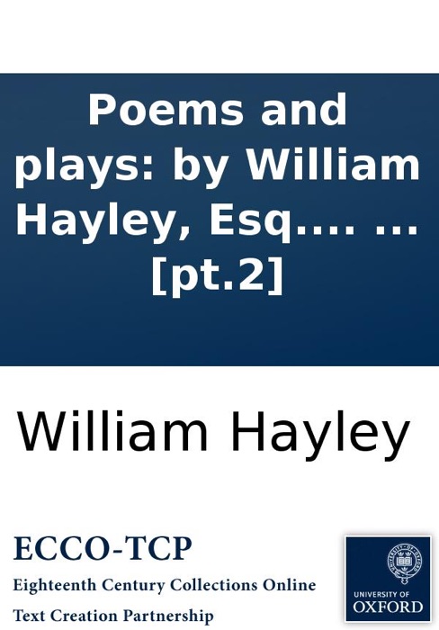 Poems and plays: by William Hayley, Esq. In six volumes. ... [pt.2]