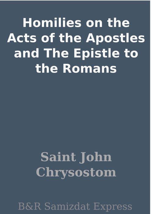 Homilies on the Acts of the Apostles and The Epistle to the Romans