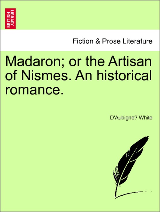 Madaron; or the Artisan of Nismes. An historical romance. Vol. III.