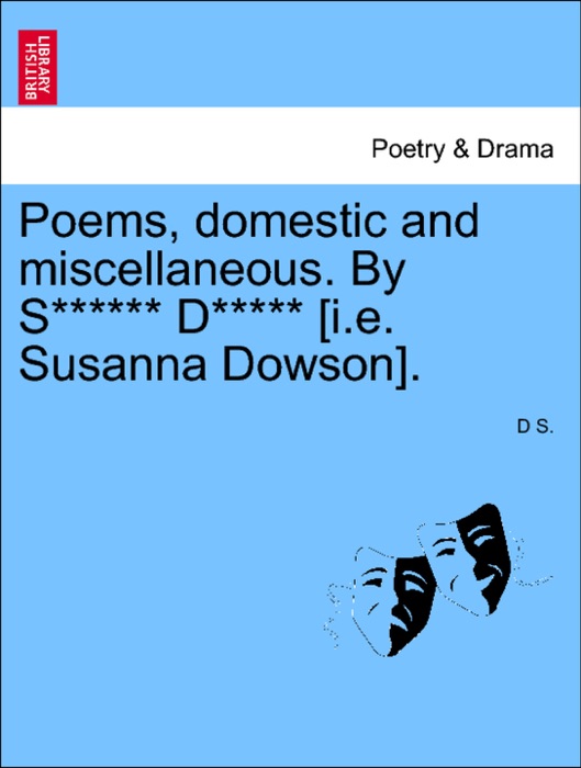 Poems, domestic and miscellaneous. By S****** D***** [i.e. Susanna Dowson].