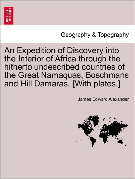 An Expedition of Discovery into the Interior of Africa through the hitherto undescribed countries of the Great Namaquas, Boschmans and Hill Damaras. [With plates.]