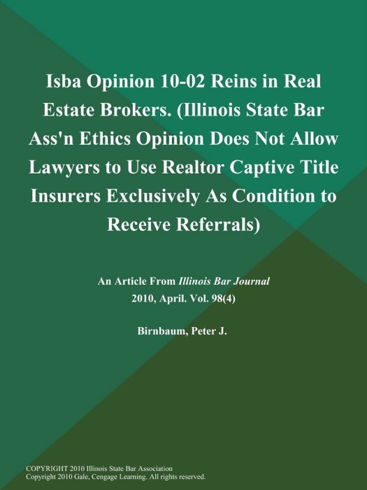 Isba Opinion 10-02 Reins in Real Estate Brokers (Illinois State Bar Ass'n Ethics Opinion Does Not Allow Lawyers to Use Realtor Captive Title Insurers Exclusively as Condition to Receive Referrals)