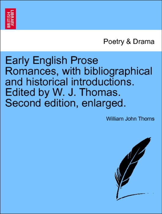 Early English Prose Romances, with bibliographical and historical introductions. Edited by W. J. Thomas. Second edition, enlarged. Vol. II.